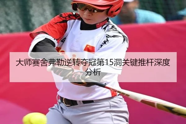 大师赛舍弗勒逆转夺冠第15洞关键推杆深度分析