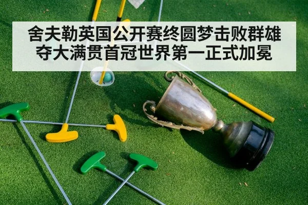 舍夫勒英国公开赛终圆梦击败群雄夺大满贯首冠世界第一正式加冕