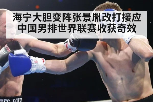 海宁大胆变阵张景胤改打接应 中国男排世界联赛收获奇效